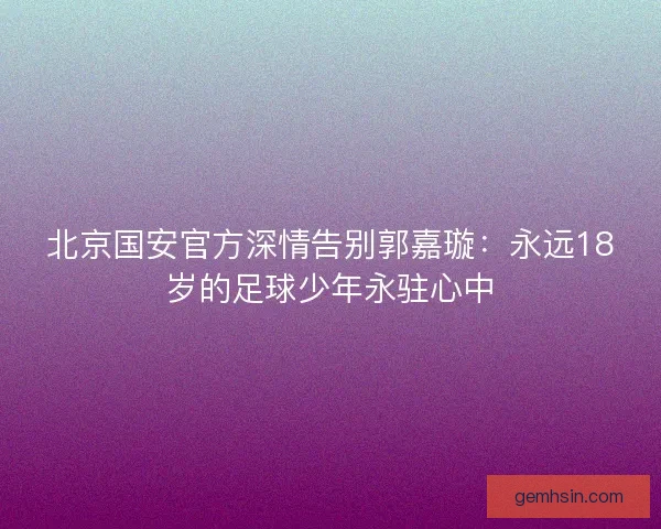 北京国安官方深情告别郭嘉璇：永远18岁的足球少年永驻心中